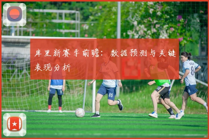 库里新赛季前瞻：数据预测与关键表现分析
