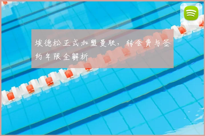 埃德松正式加盟曼联，转会费与签约年限全解析