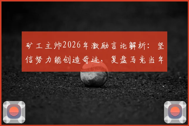 矿工主帅2026年激励言论解析：坚信努力能创造奇迹，复盘马竞当年逆袭皇萨夺冠经典战例