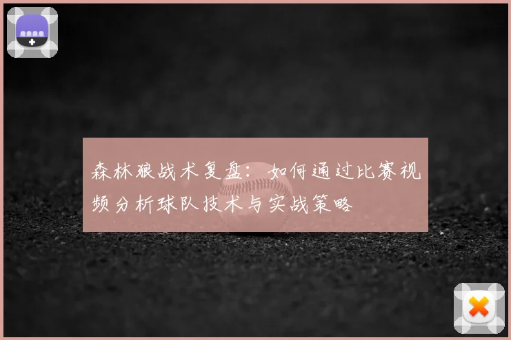 森林狼战术复盘:如何通过比赛视频分析球队技术与实战策略
