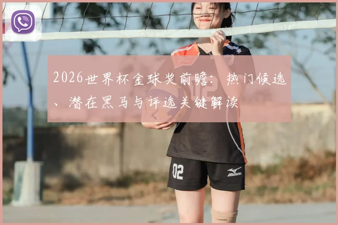 2026世界杯金球奖前瞻：热门候选、潜在黑马与评选关键解读
