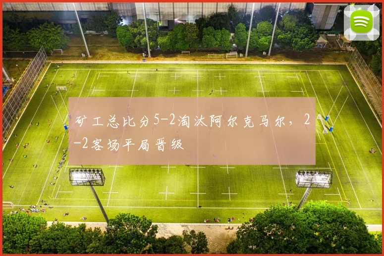 矿工总比分5-2淘汰阿尔克马尔，2-2客场平局晋级