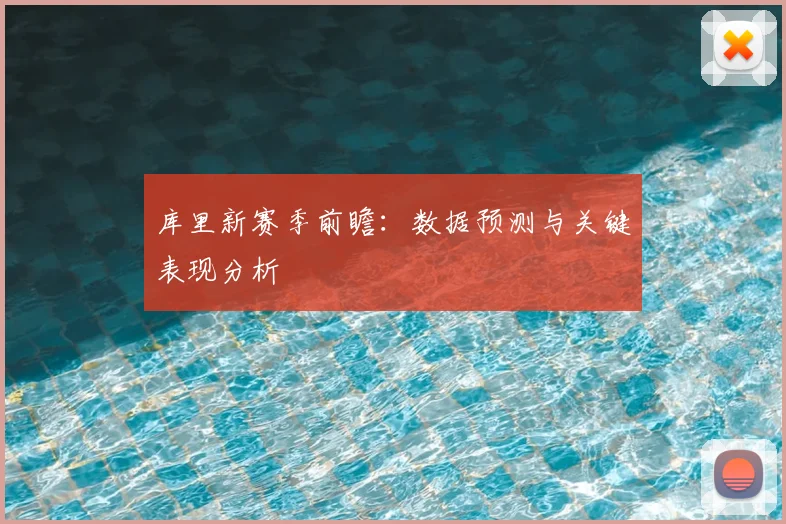 库里新赛季前瞻：数据预测与关键表现分析