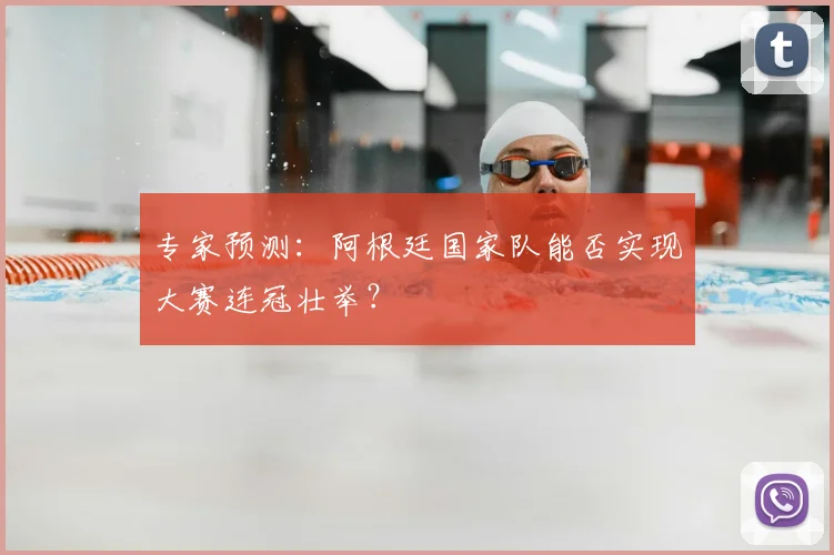专家预测：阿根廷国家队能否实现大赛连冠壮举？