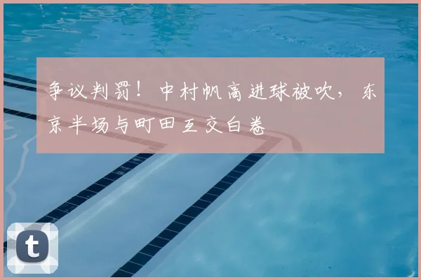争议判罚！中村帆高进球被吹，东京半场与町田互交白卷